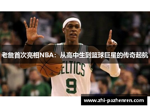老詹首次亮相NBA:从高中生到篮球巨星的传奇起航 老詹首次亮相NBA:从高中生到篮球巨星的传奇起航