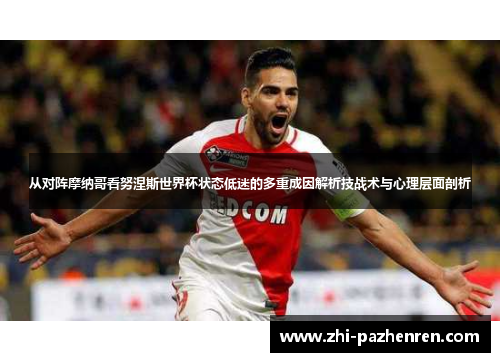 从对阵摩纳哥看努涅斯世界杯状态低迷的多重成因解析技战术与心理层面剖析 从对阵摩纳哥看努涅斯世界杯状态低迷的多重成因解析技战术与心理层面剖析