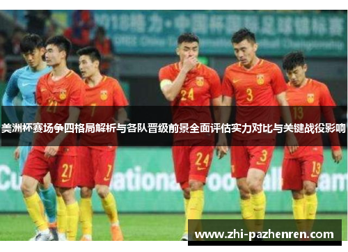 美洲杯赛场争四格局解析与各队晋级前景全面评估实力对比与关键战役影响