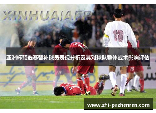 亚洲杯预选赛替补球员表现分析及其对球队整体战术影响评估