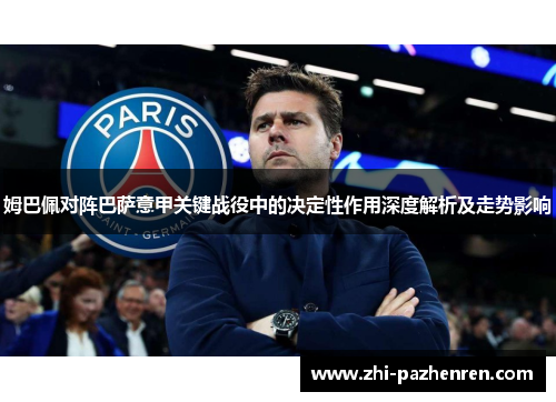 姆巴佩对阵巴萨意甲关键战役中的决定性作用深度解析及走势影响