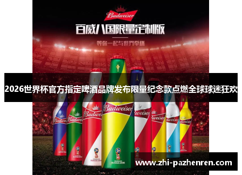2026世界杯官方指定啤酒品牌发布限量纪念款点燃全球球迷狂欢