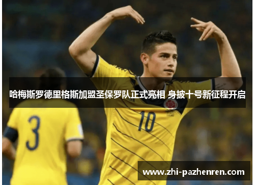 哈梅斯罗德里格斯加盟圣保罗队正式亮相 身披十号新征程开启 哈梅斯罗德里格斯加盟圣保罗队正式亮相 身披十号新征程开启