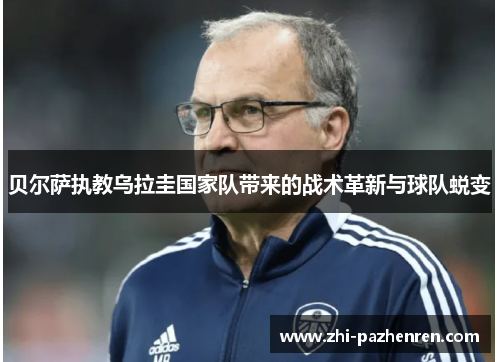 贝尔萨执教乌拉圭国家队带来的战术革新与球队蜕变
