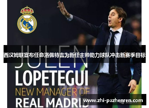 西汉姆联宣布任命洛佩特吉为新任主帅助力球队冲击新赛季目标 西汉姆联宣布任命洛佩特吉为新任主帅助力球队冲击新赛季目标