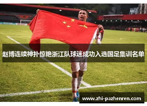 赵博连续神扑惊艳浙江队球迷成功入选国足集训名单 赵博连续神扑惊艳浙江队球迷成功入选国足集训名单