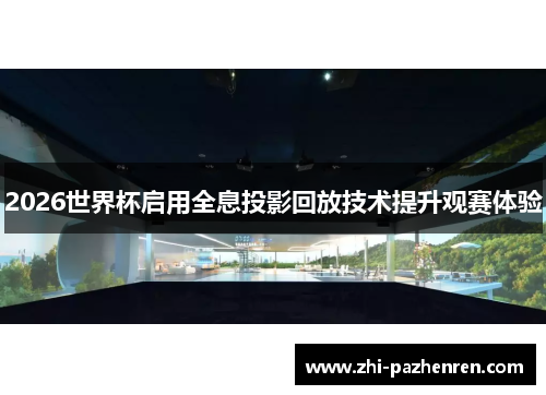 2026世界杯启用全息投影回放技术提升观赛体验 2026世界杯启用全息投影回放技术提升观赛体验