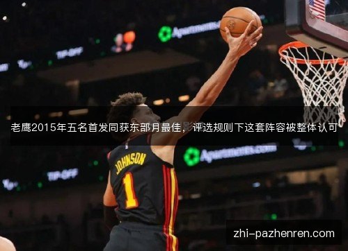 老鹰2015年五名首发同获东部月最佳,评选规则下这套阵容被整体认可 老鹰2015年五名首发同获东部月最佳,评选规则下这套阵容被整体认可